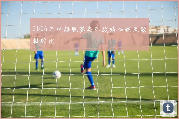 2006年中超联赛各队战绩回顾及数据对比