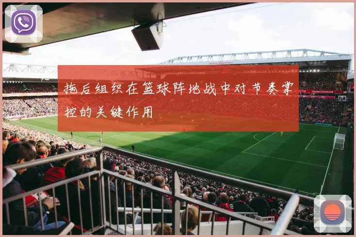 拖后组织在篮球阵地战中对节奏掌控的关键作用