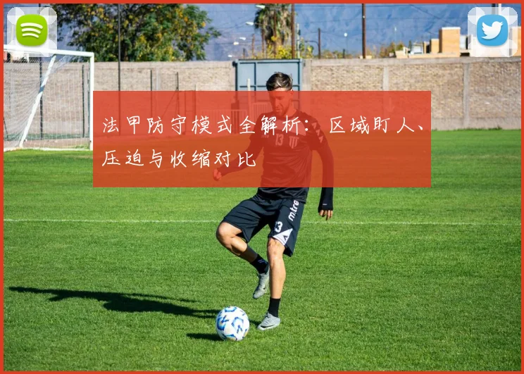 法甲防守模式全解析：区域盯人、压迫与收缩对比