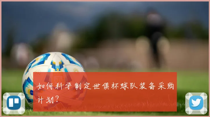 如何科学制定世俱杯球队装备采购计划？