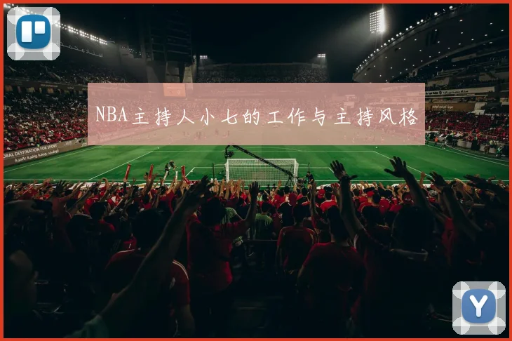 NBA主持人小七的工作与主持风格