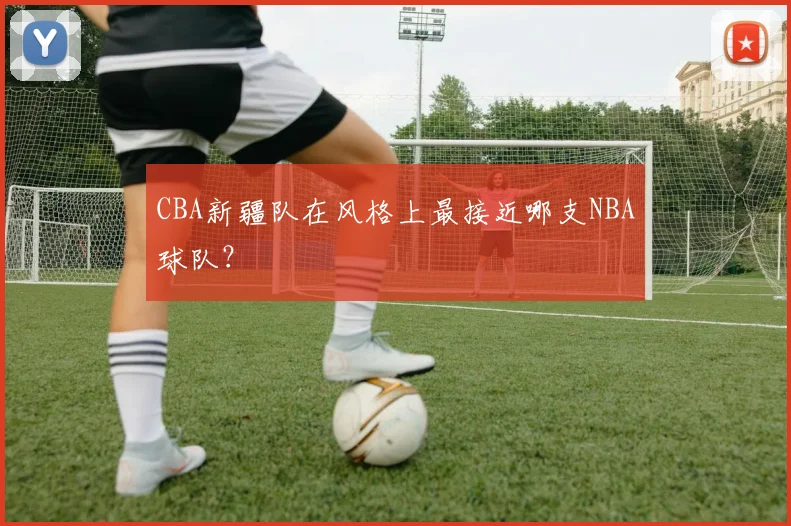 CBA新疆队在风格上最接近哪支NBA球队？