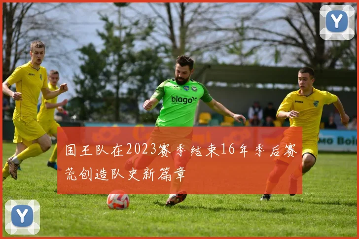 国王队在2023赛季结束16年季后赛荒创造队史新篇章