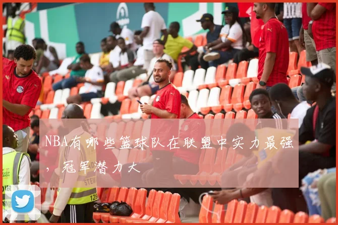 NBA有哪些篮球队在联盟中实力最强，冠军潜力大