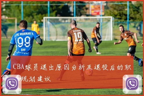 CBA球员退出原因分析及退役后的职业规划建议
