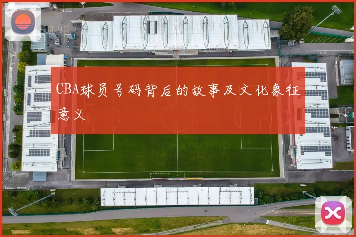 CBA球员号码背后的故事及文化象征意义