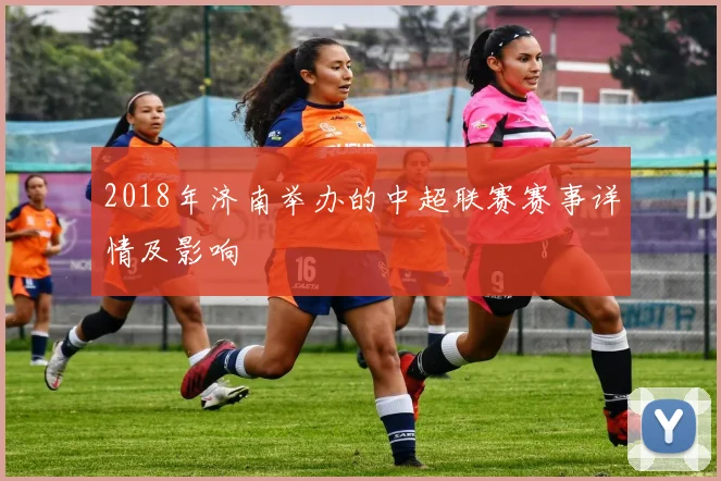 2018年济南举办的中超联赛赛事详情及影响